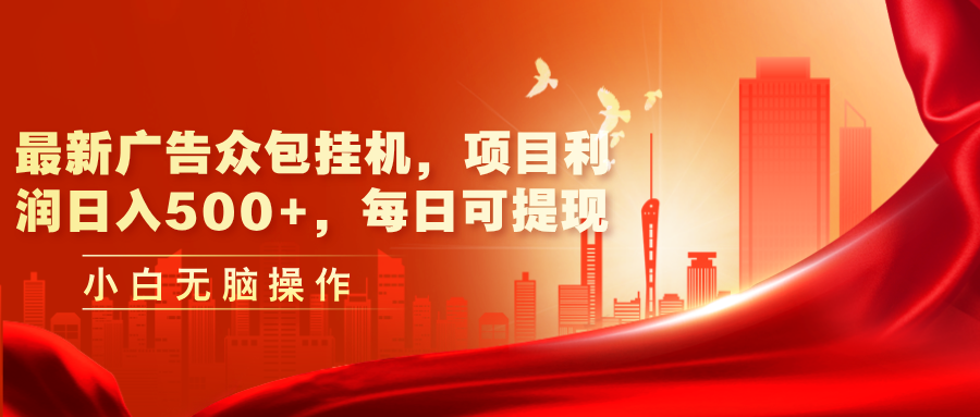 （11506期）最新广告众包挂机，项目利润日入500+，每日可提现-天孤无涯网