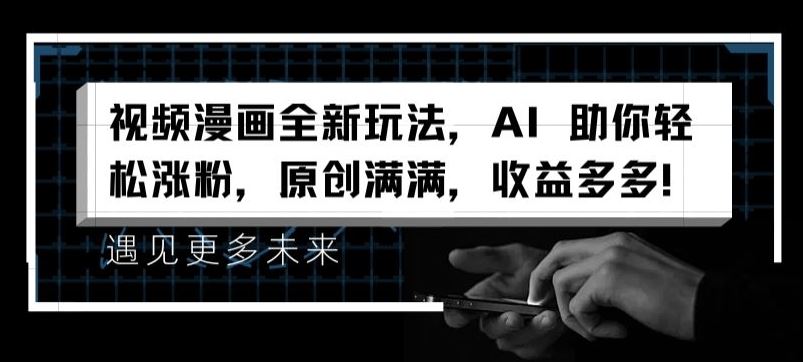 视频漫画全新玩法，AI 助你轻松涨粉，原创满满，收益多多【揭秘】-天孤无涯网