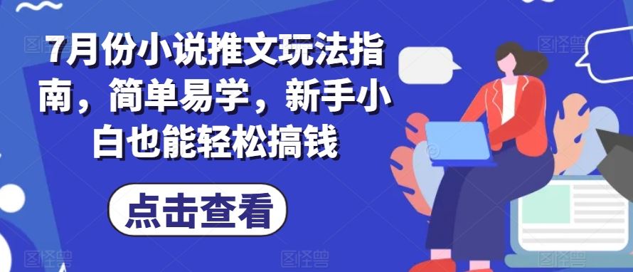 7月份小说推文玩法指南，简单易学，新手小白也能轻松搞钱-天孤无涯网
