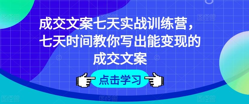 成交文案七天实战训练营，七天时间教你写出能变现的成交文案-天孤无涯网