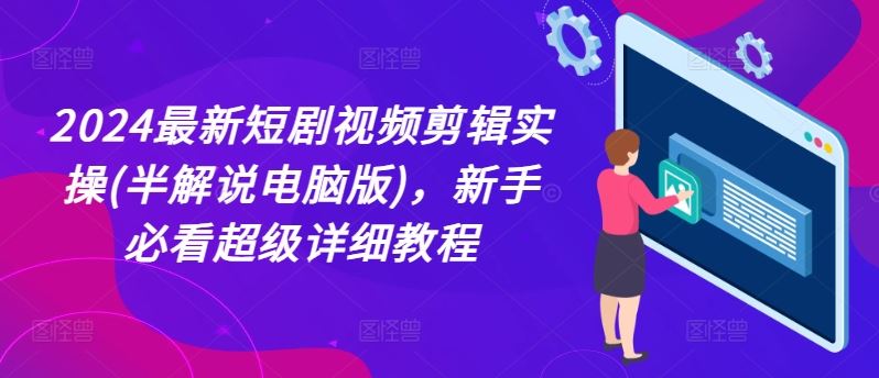 2024最新短剧视频剪辑实操(半解说电脑版)，新手必看超级详细教程-天孤无涯网