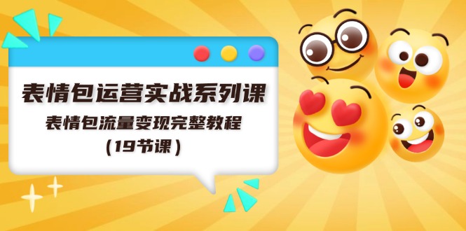 （11511期）表情包运营实战系列课，表情包流量变现完整教程（19节课）-天孤无涯网