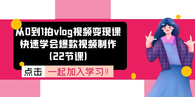 （11519期）从0到1拍vlog视频变现课：快速学会爆款视频制作（22节课）-天孤无涯网