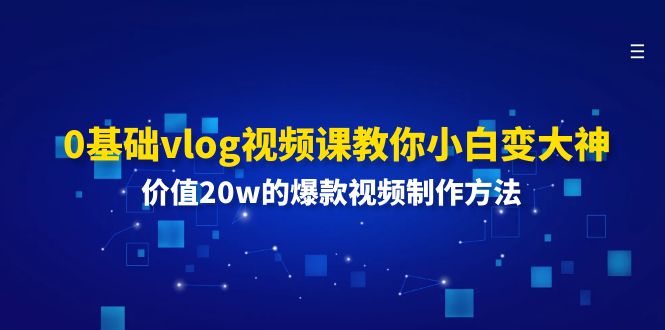 0基础vlog视频课教你小白变大神：价值20w的爆款视频制作方法-天孤无涯网