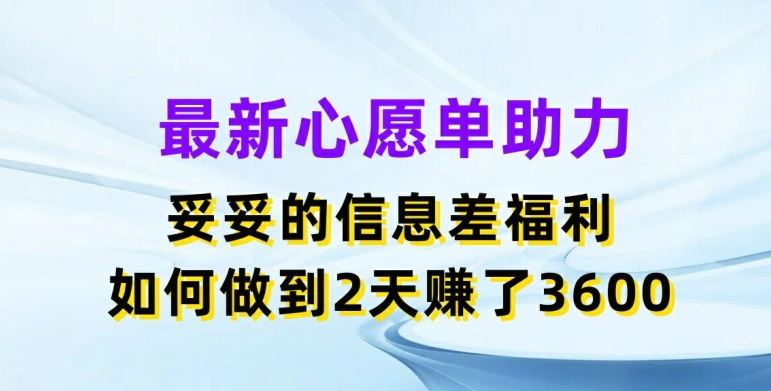 最新心愿单助力，妥妥的信息差福利，两天赚了3.6K【揭秘】-天孤无涯网