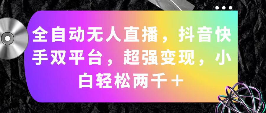 （11523期）全自动无人直播，抖音快手双平台，超强变现，小白轻松两千＋-天孤无涯网