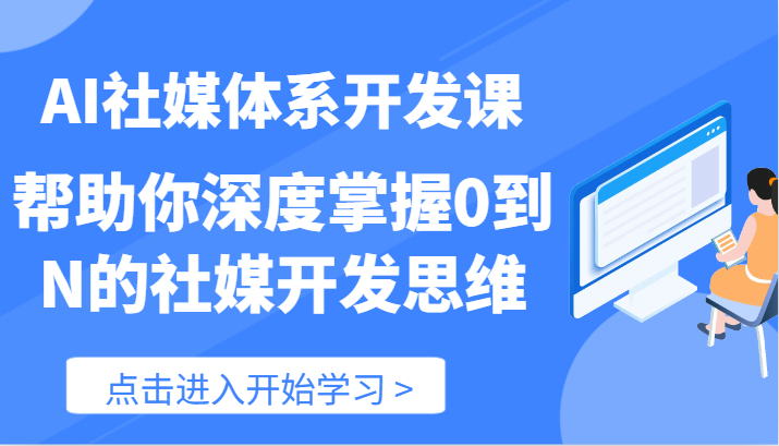 AI社媒体系开发课-帮助你深度掌握0到N的社媒开发思维（89节）-天孤无涯网