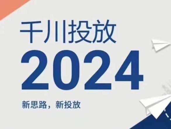 2024年千川投放，新思路新投放-天孤无涯网