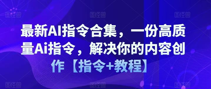 最新AI指令合集，一份高质量Ai指令，解决你的内容创作【指令+教程】-天孤无涯网