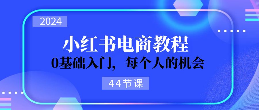 （11532期）2024从0-1学习小红书电商，0基础入门，每个人的机会（44节）-天孤无涯网