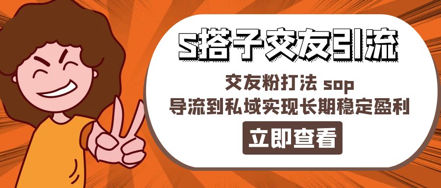 （11548期）某收费888-S搭子交友引流，交友粉打法 sop，导流到私域实现长期稳定盈利-天孤无涯网