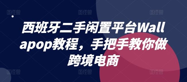 西班牙二手闲置平台Wallapop教程，手把手教你做跨境电商-天孤无涯网