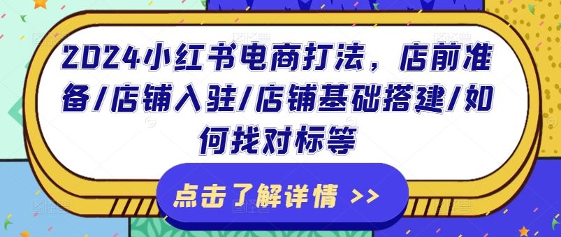 2024小红书电商打法，店前准备/店铺入驻/店铺基础搭建/如何找对标等-天孤无涯网