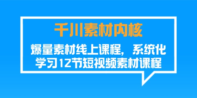 （11554期）千川素材-内核，爆量素材线上课程，系统化学习12节短视频素材课程-天孤无涯网
