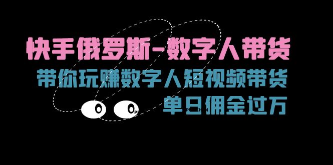 （11553期）快手俄罗斯-数字人带货，带你玩赚数字人短视频带货，单日佣金过万-天孤无涯网
