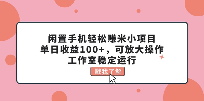 （11562期）闲置手机轻松赚米小项目，单日收益100+，可放大操作，工作室稳定运行-天孤无涯网