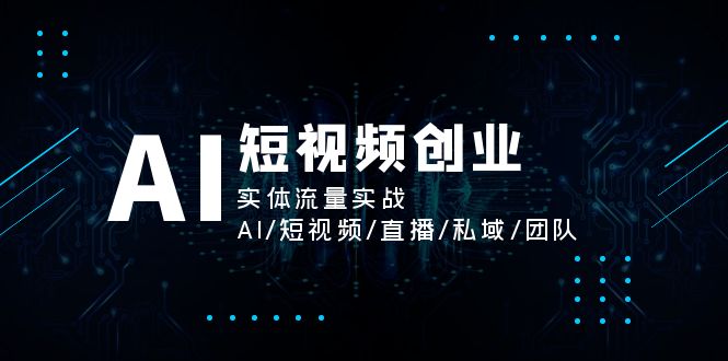 （11566期）AI短视频创业，实体流量实战，AI/短视频/直播/私域/团队-天孤无涯网
