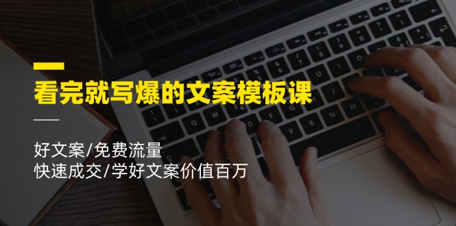 （11570期）看完就 写爆的文案模板课，好文案/免费流量/快速成交/学好文案价值百万-天孤无涯网