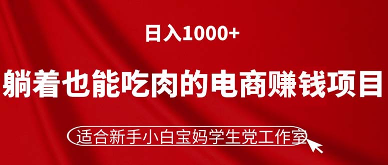 （11571期）躺着也能吃肉的电商赚钱项目，日入1000+，适合新手小白宝妈学生党工作室-天孤无涯网