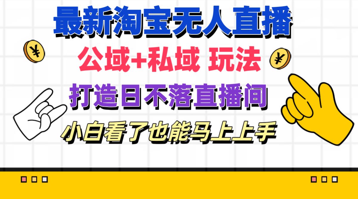 （11586期）最新淘宝无人直播 公域+私域玩法打造真正的日不落直播间 小白看了也能…-天孤无涯网