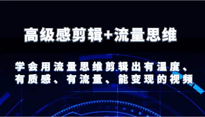 高级感剪辑+流量思维 学会用流量思维剪辑出有温度、有质感、有流量、能变现的视频-天孤无涯网