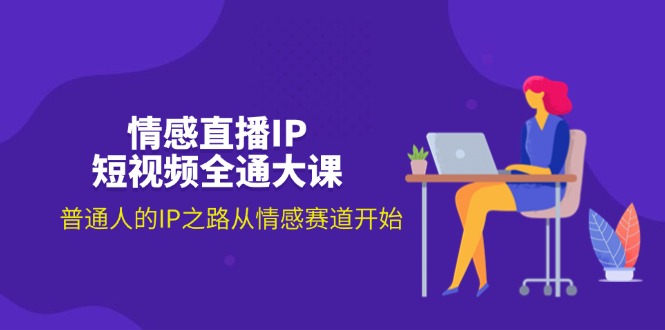 （11590期）情感直播IP短视频全通大课，普通人的IP之路从情感赛道开始（18节）-天孤无涯网