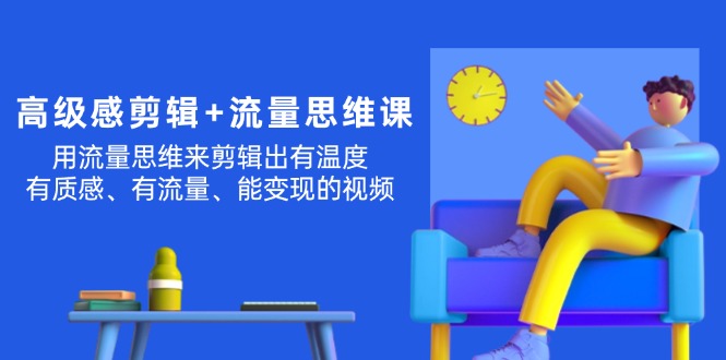 （11589期）高级感 剪辑+流量思维：用流量思维剪辑出有温度/有质感/有流量/能变现视频-天孤无涯网