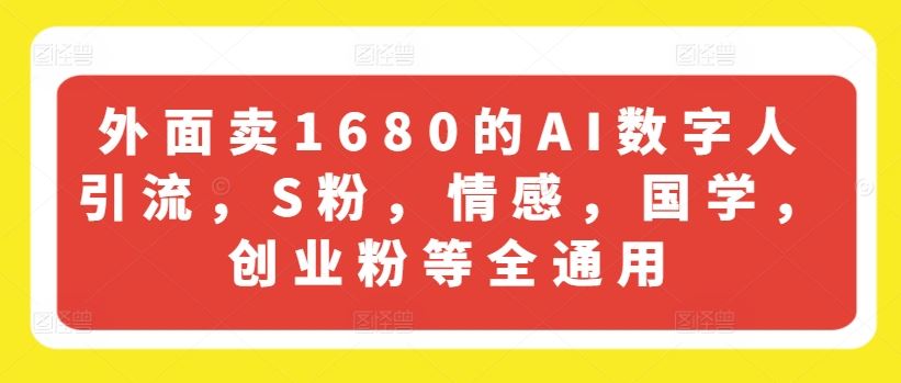 外面卖1680的AI数字人引流，S粉，情感，国学，创业粉等全通用-天孤无涯网