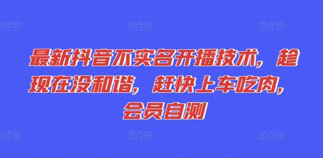 最新抖音不实名开播技术，趁现在没和谐，赶快上车吃肉，会员自测-天孤无涯网
