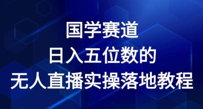 国学赛道-2024年日入五位数无人直播实操落地教程【揭秘】-天孤无涯网
