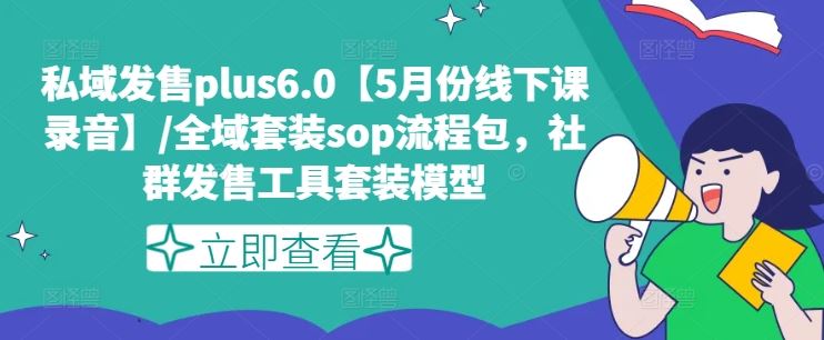 私域发售plus6.0【5月份线下课录音】/全域套装sop流程包，社群发售工具套装模型-天孤无涯网
