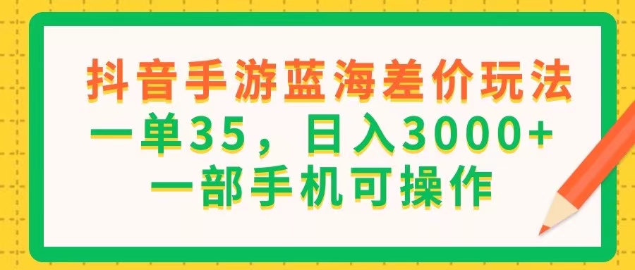（11609期）抖音手游蓝海差价玩法，一单35，日入3000+，一部手机可操作-天孤无涯网