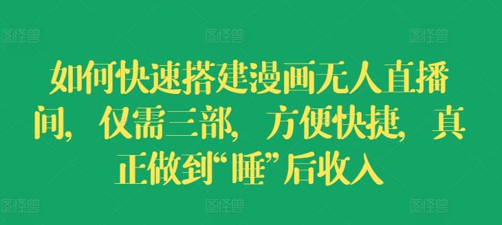 如何快速搭建漫画无人直播间，仅需三部，方便快捷，真正做到“睡”后收入【揭秘】-天孤无涯网
