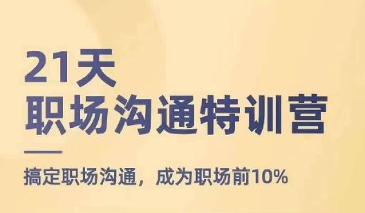 21天职场沟通特训营，搞定职场沟通，成为职场前10%-天孤无涯网