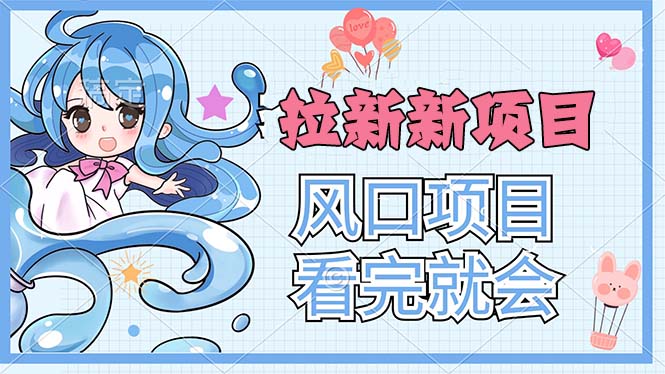 （11613期）拉新界的新玩法，风口项目，看完就会，动手就有-天孤无涯网