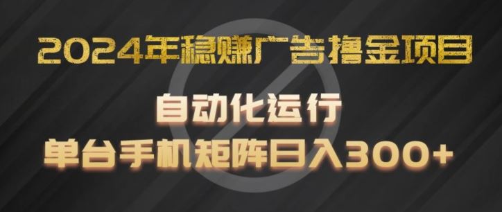 2024年稳赚广告撸金项目，全程自动化运行，单台手机就可以矩阵操作，日入300+【揭秘】-天孤无涯网