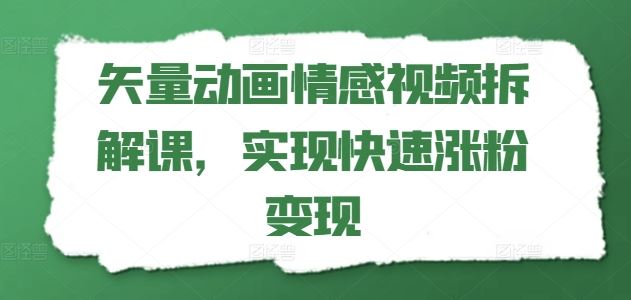 矢量动画情感视频拆解课，实现快速涨粉变现-天孤无涯网