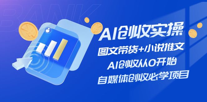 （11638期）AI创收实操—图文带货+小说推文，AI创收从0开始，自媒体创收必学项目-天孤无涯网