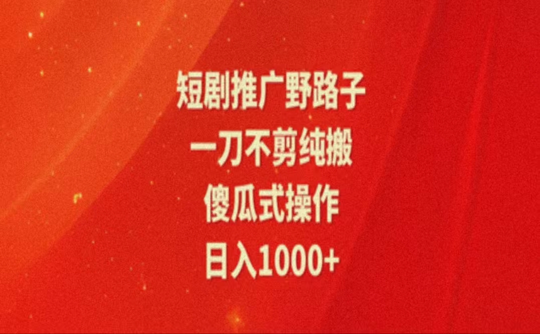 （11642期）暑假风口项目，短剧推广全新玩法，一刀不剪纯搬运，轻松日入1000+-天孤无涯网