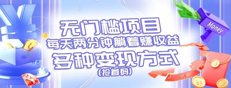 无门槛项目，每天花两分钟躺着收益，多种收益方式（抢首码）-天孤无涯网