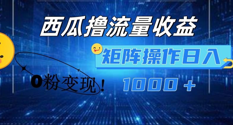 西瓜视频撸流量，简单上手，0粉变现矩阵操作，日入1000+【揭秘】-天孤无涯网