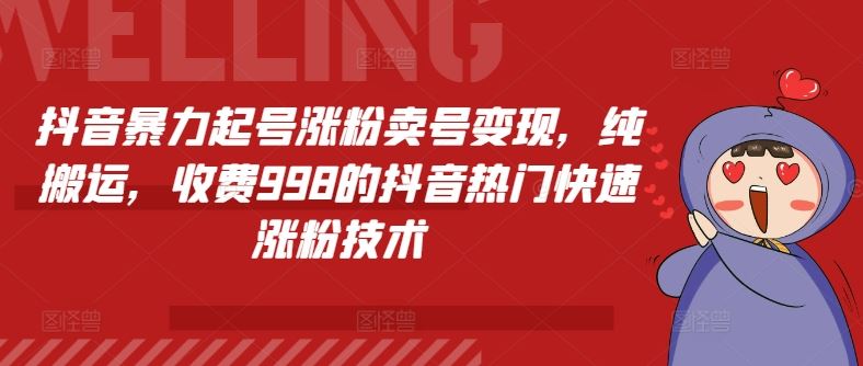 抖音暴力起号涨粉卖号变现，纯搬运，收费998的抖音热门快速涨粉技术-天孤无涯网