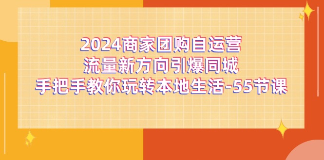 2024商家团购自运营流量新方向引爆同城，手把手教你玩转本地生活（67节完整版）-天孤无涯网