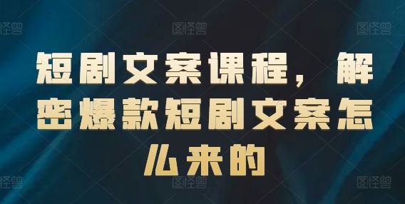 短剧文案课程，解密爆款短剧文案怎么来的-天孤无涯网