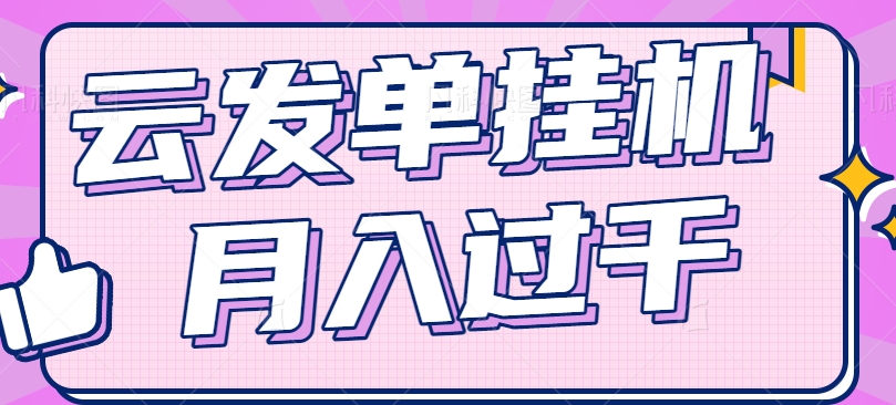 云发单挂机赚钱项目，零成本零门槛，新手躺平也能月入过千！-天孤无涯网