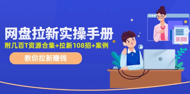 （11679期）网盘拉新实操手册：教你拉新赚钱（附几百T资源合集+拉新108招+案例）-天孤无涯网
