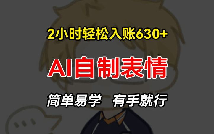 2小时轻松入账630+赚钱项目，手把手教你做AI自制表情，简单易学有手就行【揭秘】-天孤无涯网