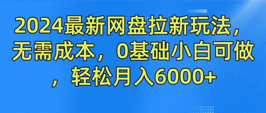 2024最新网盘拉新玩法，无需成本，0基础小白可做，轻松月入6000+-天孤无涯网