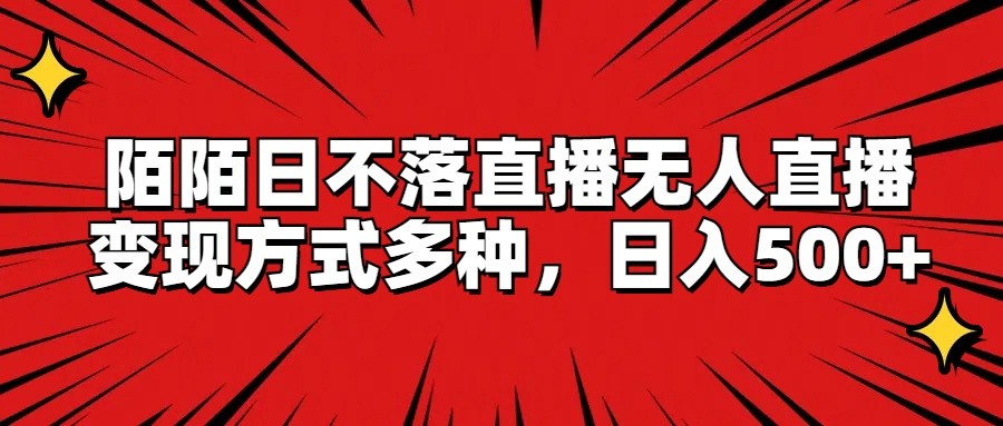 陌陌日不落直播无人直播，变现方式多种，日入500+-天孤无涯网