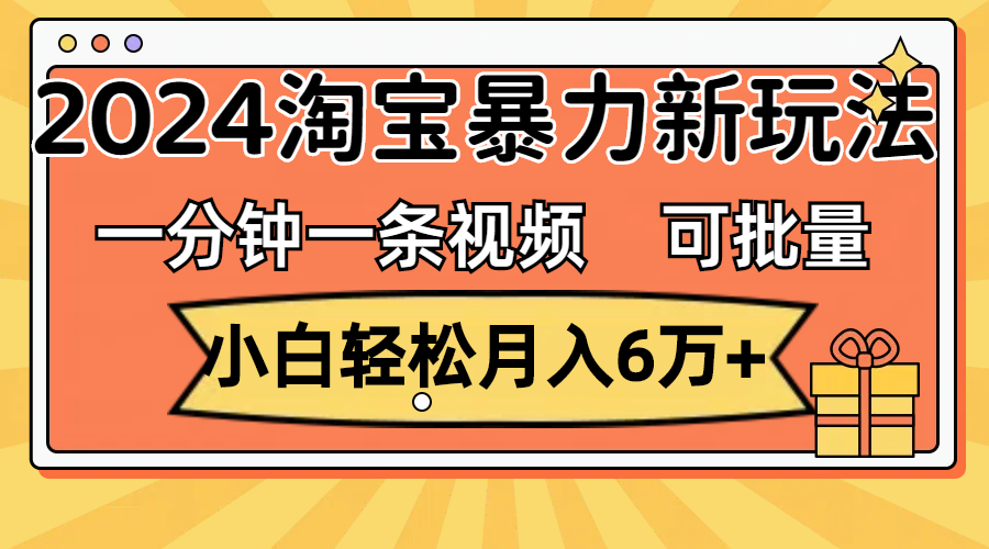 （11699期）一分钟一条视频，小白轻松月入6万+，2024淘宝暴力新玩法，可批量放大收益-天孤无涯网